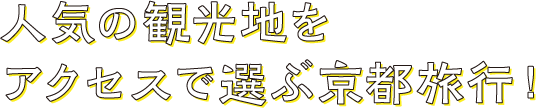 人気の観光地をアクセスで選ぶ京都旅行！