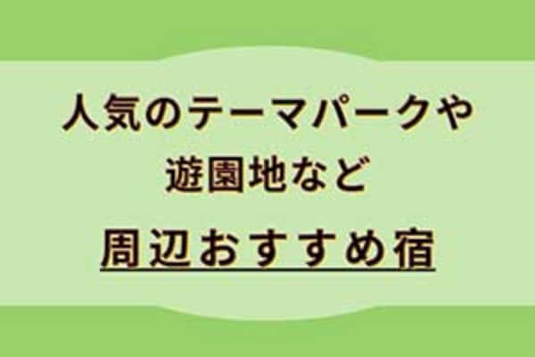 人気のテーマパークや遊園地など周辺おすすめ宿