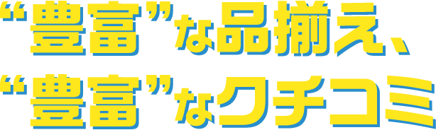 “豊富”な品揃え、“豊富”なクチコミ