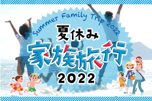 夏休み家族旅行特集2022