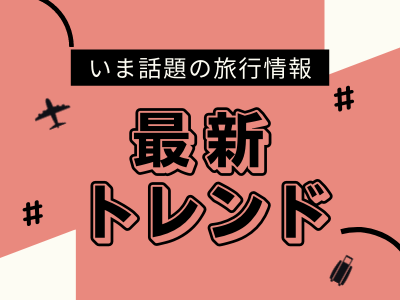 いま話題の旅行情報 最新トレンド