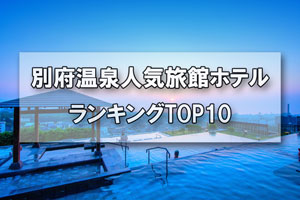 別府温泉_人気旅館・ホテルランキングTOP10