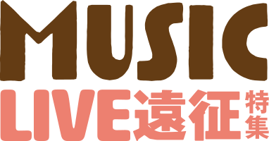 MUSIC LIVE遠征特集