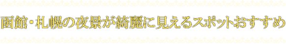 函館・札幌の夜景がきれいに見えるスポットおすすめ