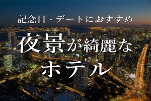 記念日・デートにおすすめの夜景が綺麗なホテル特集