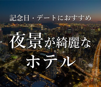 記念日・デートにおすすめ 夜景が綺麗なホテル