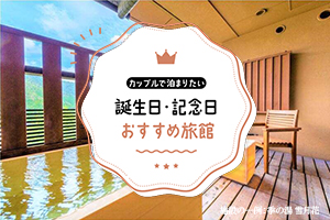 カップルで泊まりたい！誕生日・記念日におすすめの旅館ランキングTOP10