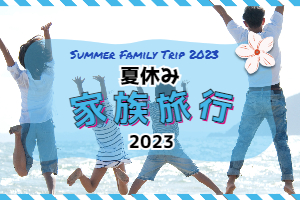 夏休み家族旅行特集2023