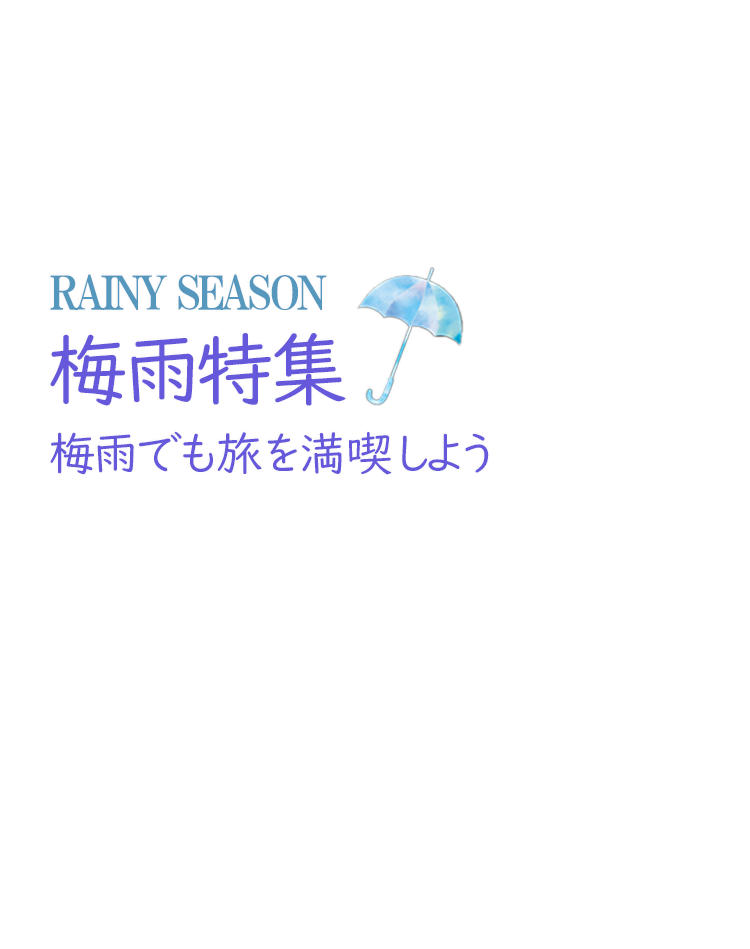 梅雨特集 梅雨だからこそ、お得に楽しく旅行しよう－6月・7月－