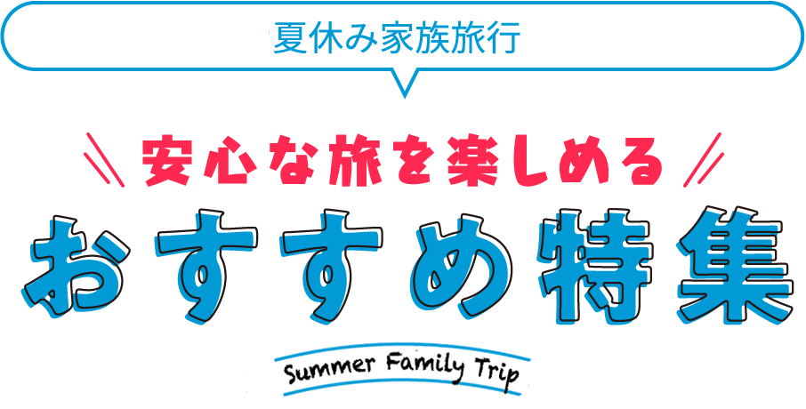 夏休み家族旅行　安心な旅を楽しめるおすすめ特集 Summer Family Trip 2024