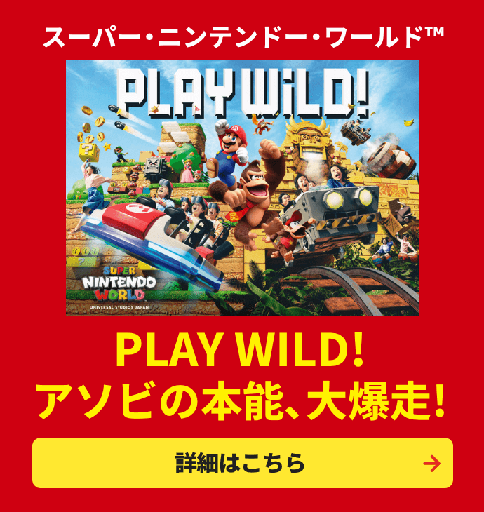 スーパー・ニンテンドー・ ワールド #WE ARE MARIO アソビの本能、解き放て！任天堂のゲームの世界を圧倒的なクオリティとスケールで再現。あのゲームの世界を等身大で体験できる、世界初※の「スーパー・ニンテンドー・ワールド」。ゲームとアトラクションが融合した「マリオカート」など、子どもだけでなく大人の遊び心も満たす、楽しいアクティビティが盛りだくさん！